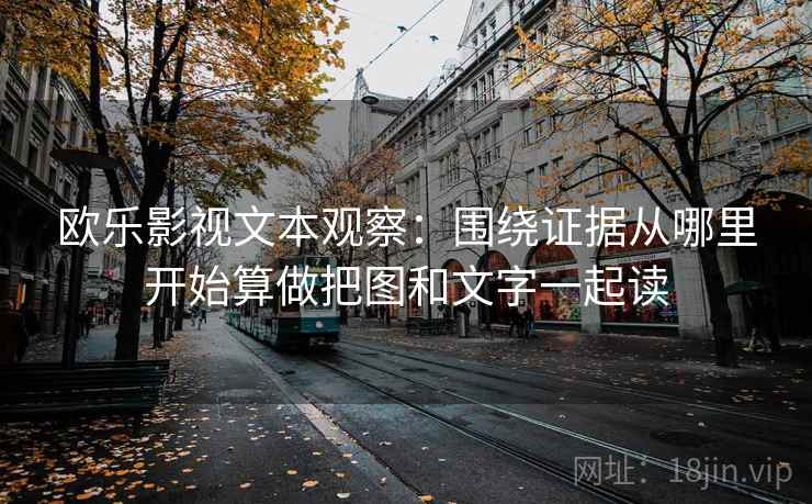 欧乐影视文本观察：围绕证据从哪里开始算做把图和文字一起读